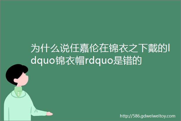 为什么说任嘉伦在锦衣之下戴的ldquo锦衣帽rdquo是错的