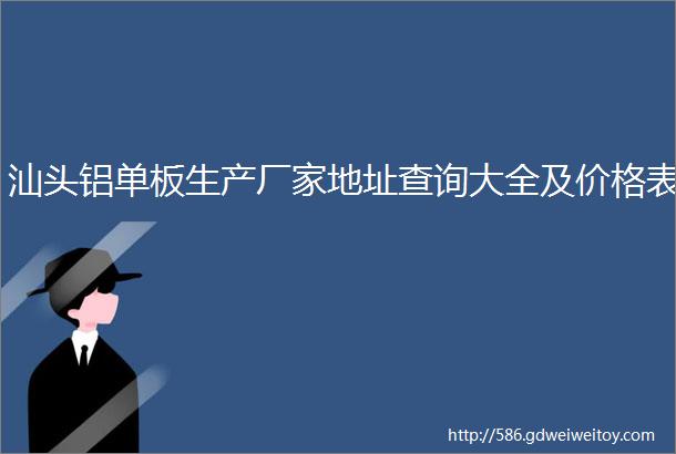 汕头铝单板生产厂家地址查询大全及价格表