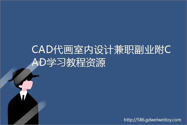 CAD代画室内设计兼职副业附CAD学习教程资源