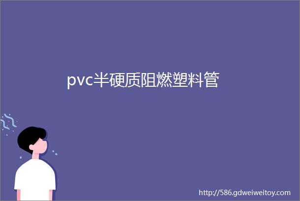 pvc半硬质阻燃塑料管